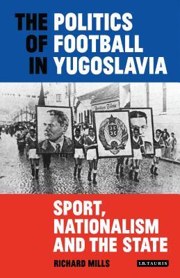 The Politics of Football in Yugoslavia: Sport, Nationalism and the State (International Library of Twentieth Century History, 95)