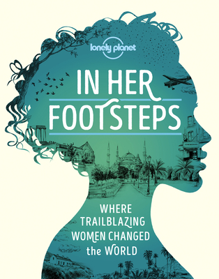 In Her Footsteps 1: Where Trailblazing Woman Changed the World (Lonely Planet)
