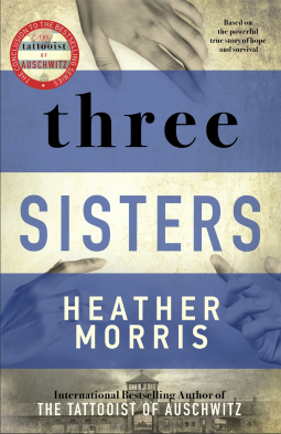 Three Sisters: A TRIUMPHANT STORY OF LOVE AND SURVIVAL FROM THE AUTHOR OF THE TATTOOIST OF AUSCHWITZ