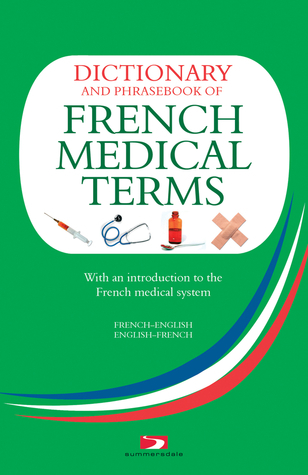 Dictionary & Phrase Book Of French Medical Terms: With an Introduction to the French Medical System