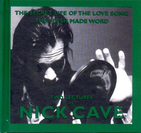 The Secret Life of the Love Song/the Flesh Made Word: Two Lectures by Nick Cave