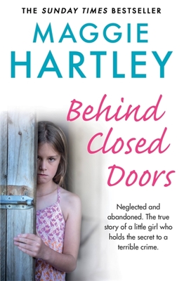 Behind Closed Doors: Neglected and abandoned. The true story of a little girl who holds the secret to a terrible crime. (Maggie Hartley Foster Carer Stor)