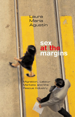 Agustin, L: Sex at the Margins: Migration, Labour Markets and the Rescue Industry