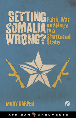 Getting Somalia Wrong?: Faith, War and Hope in a Shattered State (African Arguments)