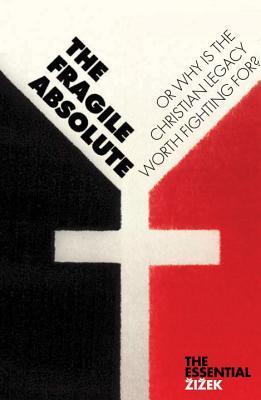 The Fragile Absolute: Or, Why Is the Christian Legacy Worth Fighting For?: Or, Why Is the Christian Lagacy Worth Fighting For? (The Essential Zizek)
