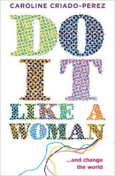 Criado-Perez, C: Do it Like a Woman: ... and Change the World