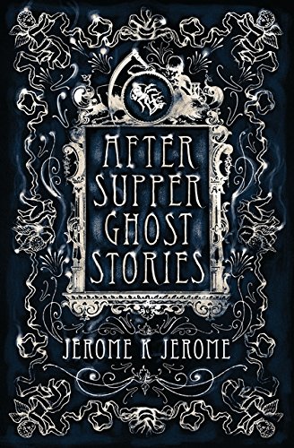 After-Supper Ghost Stories: Jerome K. Jerome