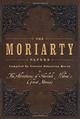 The Moriarty Papers: The Schemes and Adventures of the Great Nemesis of Sherlock Holmes