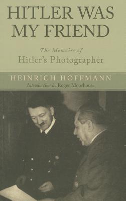 Hitler Was My Friend: Memoirs of Hitler's Photographer: The Memoirs of Hitler's Photographer