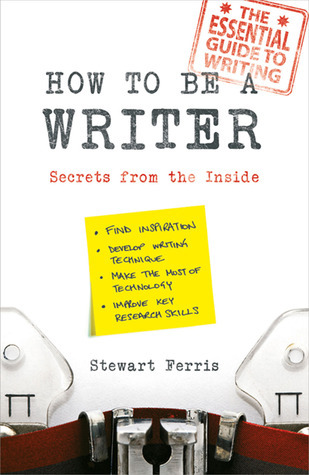 How to be a Writer: Secrets from the Inside: Secrets from the Inside. The essential guide to writing