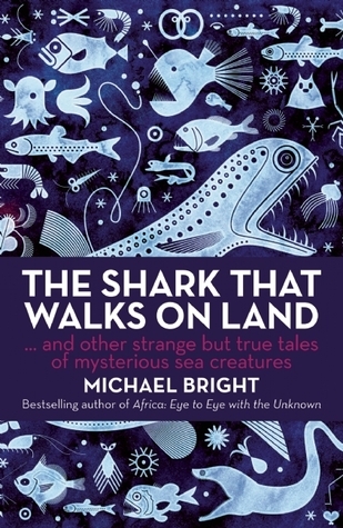 The Shark That Walks on Land: And Other Strange But True Tales of Mysterious Sea Creatures