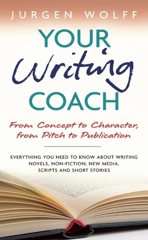 Your Writing Coach: From Concept to Character, from Pitch to Publication: From Plot to Pitch to Publication
