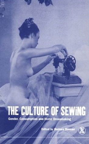 The Culture of Sewing: Gender, Consumption and Home Dressmaking (Dress, Body, Culture Series)