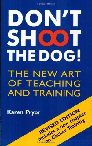 Don't Shoot the Dog: The New Art of Teaching and Training