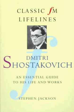 Dmitri Shostakovich: An Essential Guide to His Life and Works (Classic Fm Lifelines)