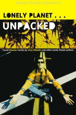 Lonely Planet unpacked: An Anthology of Lonely Planet Disaster Stories (Lonely Planet Journeys)