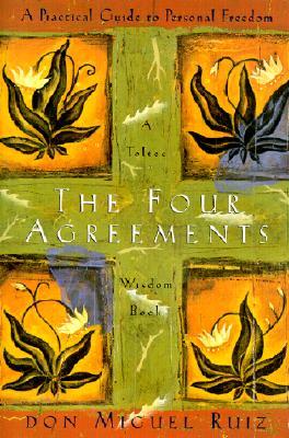 The Four Agreements: A Practical Guide to Personal Freedom, a Toltec Wisdom Book