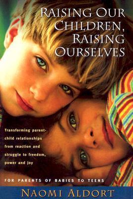 RAISING OUR CHILDREN RAISING O: Transforming Parent-Child Relationships from Reaction and Struggle to Freedom, Power and Joy