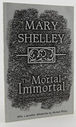 The Mortal Immortal: The Complete Supernatural Short Fiction of Mary Shelley