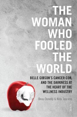 Toscano, N: Woman Who Fooled The World: Belle Gibson’s cancer con, and the darkness at the heart of the wellness industry