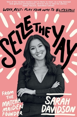 Sieze the Yay: Work, Rest and Play Your Way to #lifegoals, from Matcha Maiden Founder Sarah Holloway: Work, Rest and Play Your Way to #Lifegoals, from the Matcha Maiden Founder Sarah Davidson