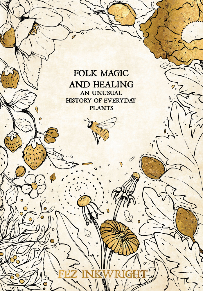 Inkwright, F: Folk Magic And Healing: An Unusual History of Everyday Plants