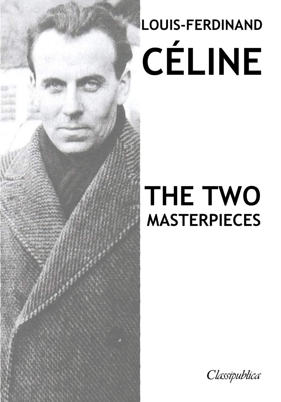 Louis-Ferdinand Céline - The two masterpieces: Journey to the end of the night & Death on the Installment Plan (Classipublica)