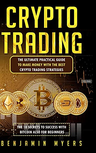 Crypto Trading: The Ultimate Practical Guide to Make Money with the Best Crypto Trading Strategies. the 10 Secrets to Success with Bitcoin Also for Beginners.