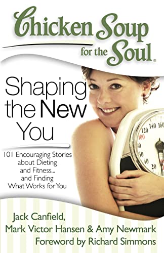 Chicken Soup for the Soul: Shaping the New You: 101 Encouraging Stories about Dieting and Fitness... and Finding What Works for You