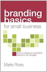 Branding Basics for Small Business: How to Create an Irresistible Brand on Any Budget