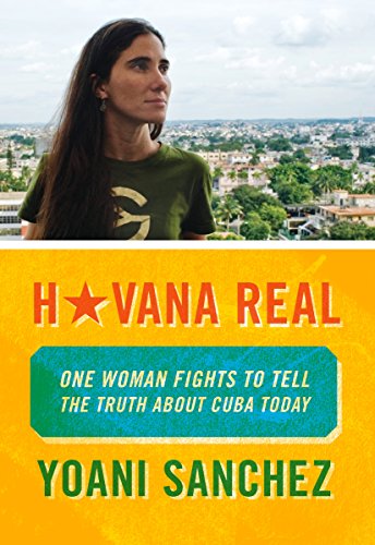 Havana Real: One Woman Fights to Tell the Truth about Cuba Today: One Blogger Fights to Tell the Truth about Cuba Today