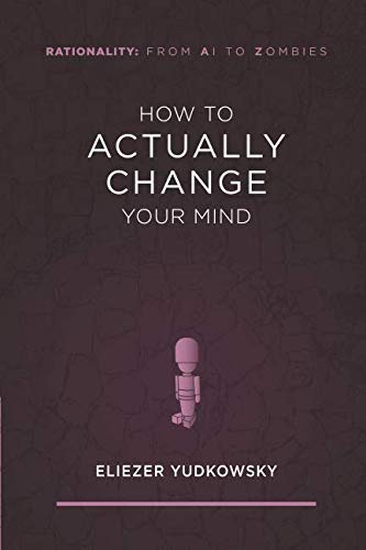 How to Actually Change Your Mind (Rationality: From AI to Zombies, Band 2)