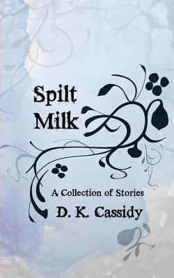 Spilt Milk: A Collection of Short Stories