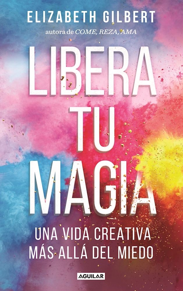 Libera tu magia / Big Magic: Una Vida Creativa Mas Alla Del Miedo