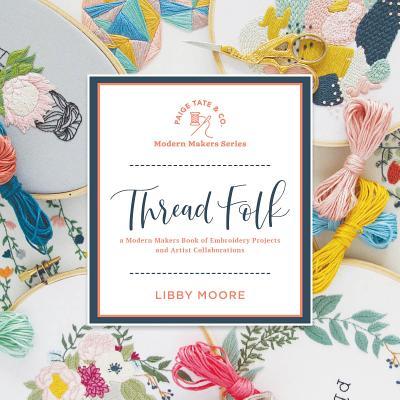 Thread Folk: A Step-by-Step Guide to 15 Modern Embroidery Projects (Modern Makers)