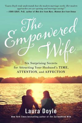 Empowered Wife: Six Surprising Secrets for Attracting Your Husband's Time, Attention, and Affection