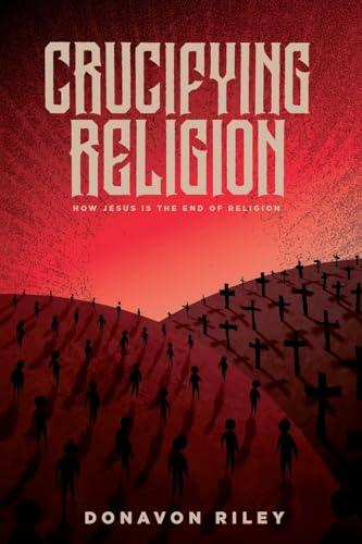 Crucifying Religion: How Jesus is the End of Religion