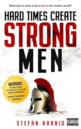 Hard Times Create Strong Men: Why the World Craves Leadership and How You Can Step Up to Fill the Need