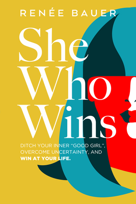 She Who Wins: Ditch Your Inner Good Girl, Overcome Uncertainty, and Win at Your Life