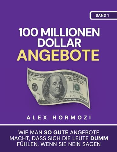 100 Millionen Dollar Angebote: Wie man so gute Angebote macht, dass sich die Leute dumm fühlen, wenn sie Nein sagen: Wie man so gute Angebote macht, ... sie Nein sagen (Acquisition.com $100M Series)