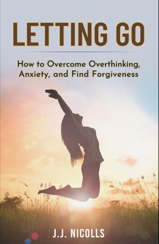 Letting Go of the Past: How to Overcome Overthinking, and Anxiety to Find Forgiveness and Happiness