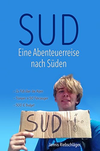Sud - Eine Abenteuerreise nach Süden: Zu Fuß über die Alpen, Trampen in 50 Fahrzeugen, 500€ Budget (Jannis' Life, Band 1)