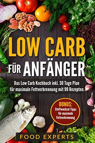 Low Carb für Anfänger: Das Low Carb Kochbuch inkl. 30 Tage Plan für optimale Fettverbrennung mit 99 Rezepten (Food Experts Rezeptbücher, Band 1)