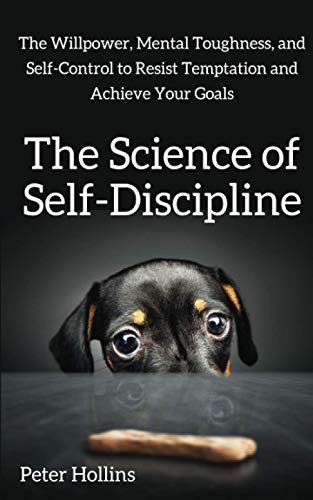 The Science of Self-Discipline: The Willpower, Mental Toughness, and Self-Control to Resist Temptation and Achieve Your Goals (Live a Disciplined Life, Band 1)