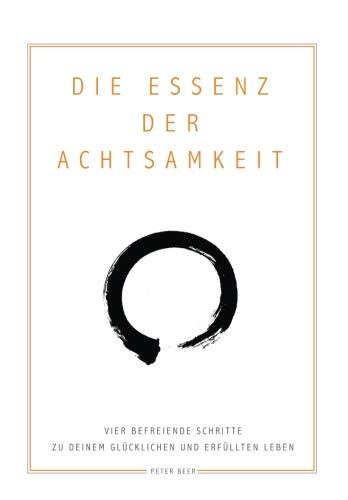 Die Essenz der Achtsamkeit: Vier befreiende Schritte zu deinem glücklichen und erfüllten Leben