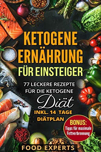 Ketogene Ernährung für Einsteiger: 77 leckere Rezepte für die Ketogene Diät inkl. 14 Tage Diätplan (Food Experts Rezeptbücher, Band 7)