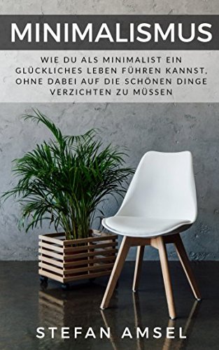 Minimalismus: Wie Du als Minimalist ein glückliches Leben führen kannst, ohne dabei auf die schönen Dinge verzichten zu müssen