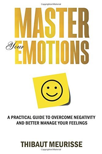 Master Your Emotions: A Practical Guide to Overcome Negativity and Better Manage Your Feelings (Mastery Series, Band 1)