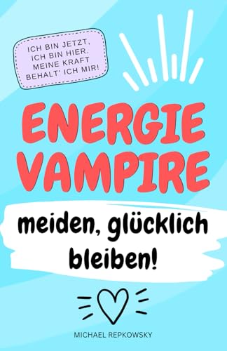 Ich bin jetzt, ich bin hier. Meine Kraft, behalte ich mir.: Energievampire meiden - glücklich bleiben!