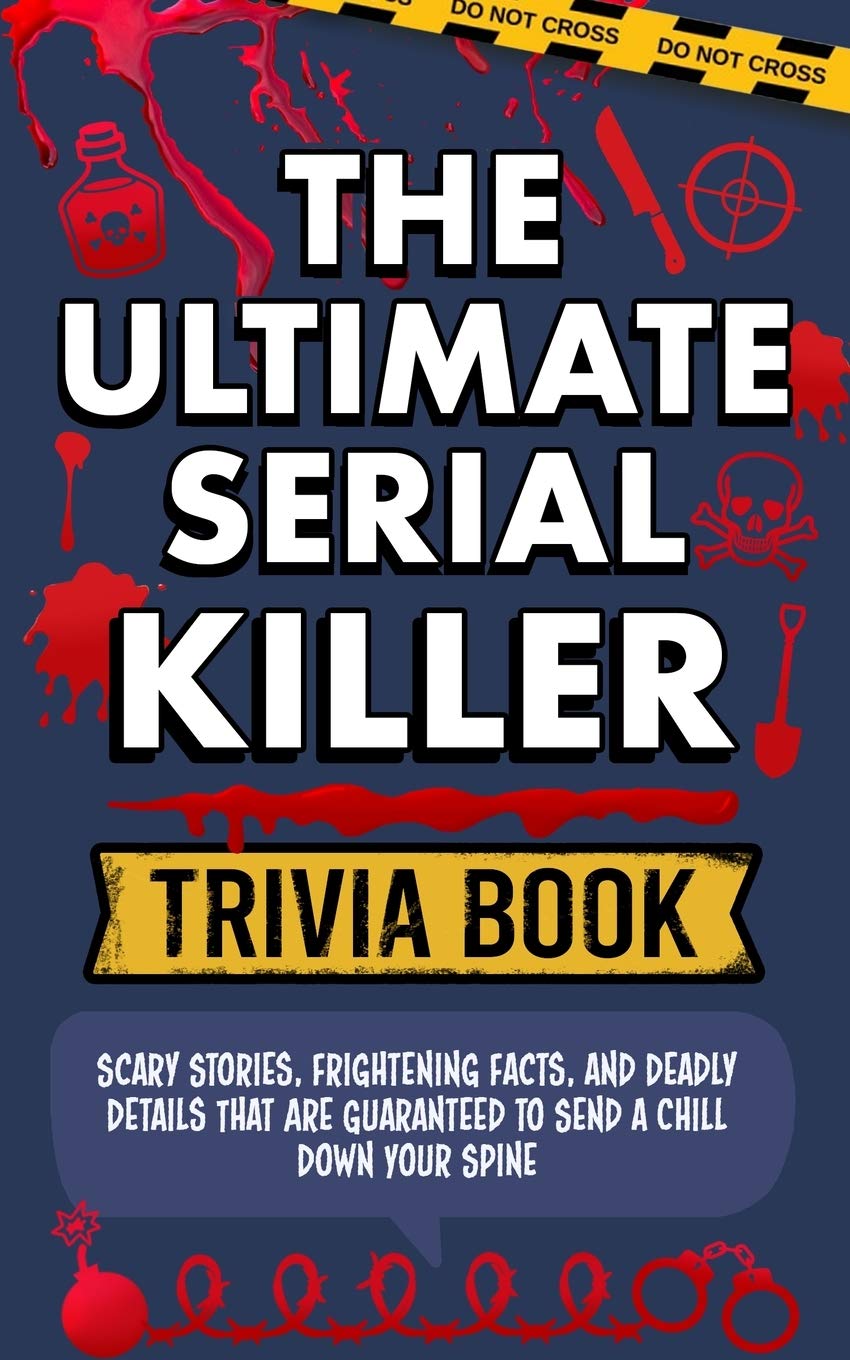 Serial Killer Trivia: Scary Stories, Frightening Facts, and Deadly Details That are Guaranteed to Send a Chill Down Your Spine: Scary Stories, ... Guaranteed to Send a Chill Down Your Spine